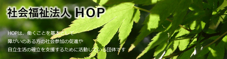 HOPは、“働くこと”を基本として、障がいのある方の社会参加の促進や自立生活の確立を支援するために活動している団体です。